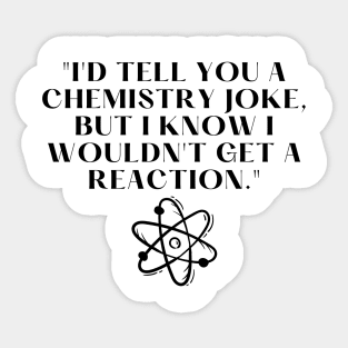 "I'd tell you a chemistry joke, but I know I wouldn't get a reaction." Funny Quote Sticker